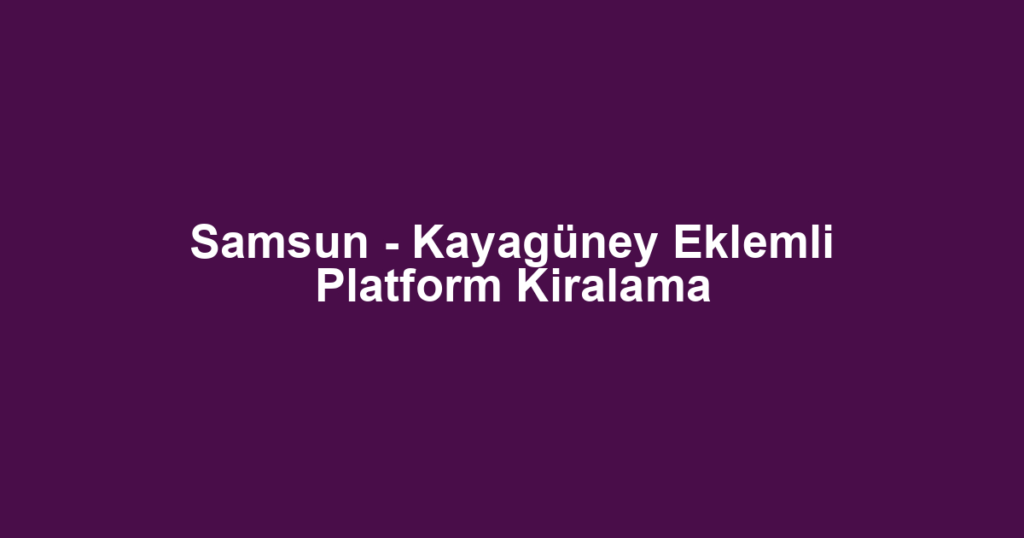 Samsun - Kayagüney Eklemli Platform Kiralama