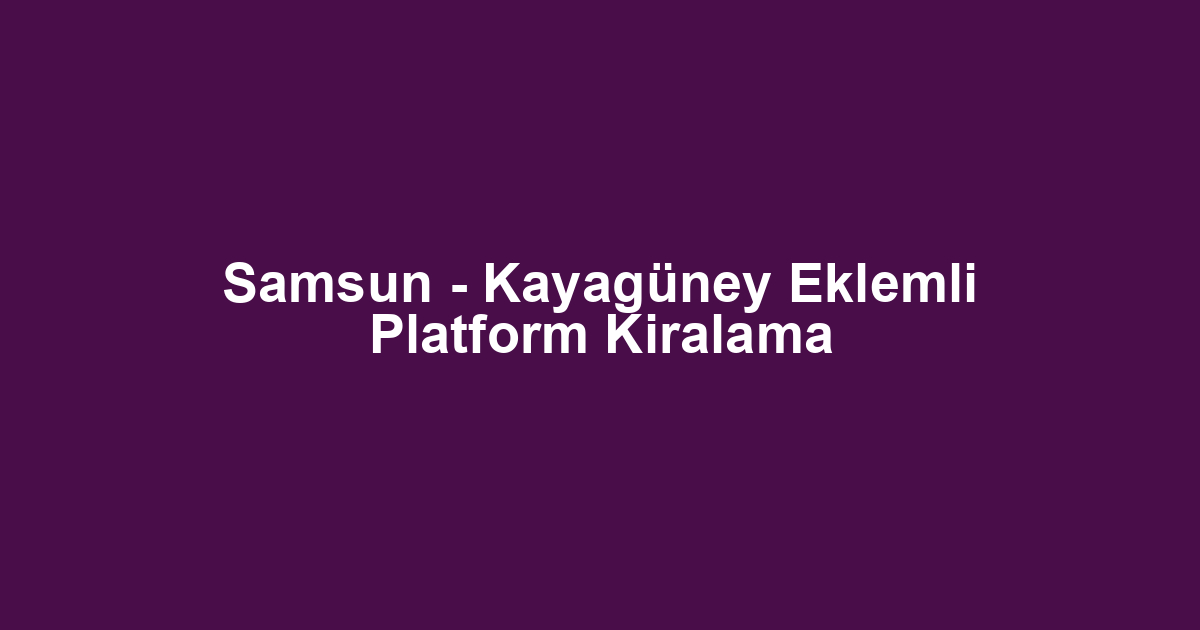 Samsun - Kayagüney Eklemli Platform Kiralama