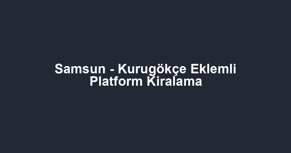 Samsun - Kurugökçe Eklemli Platform Kiralama