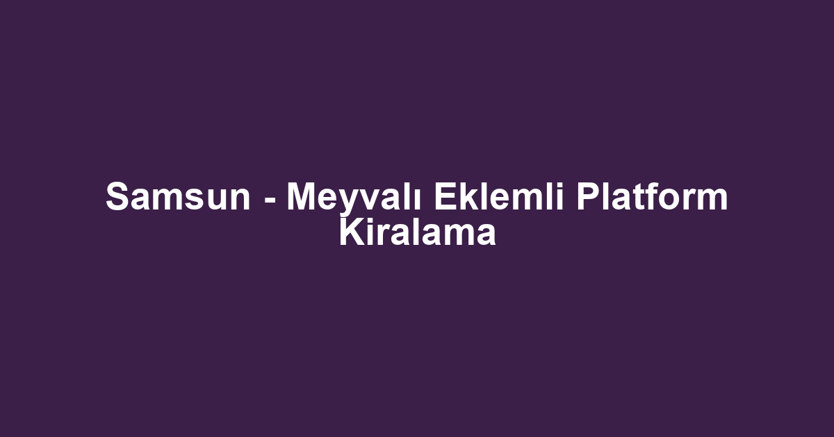 Samsun - Meyvalı Eklemli Platform Kiralama