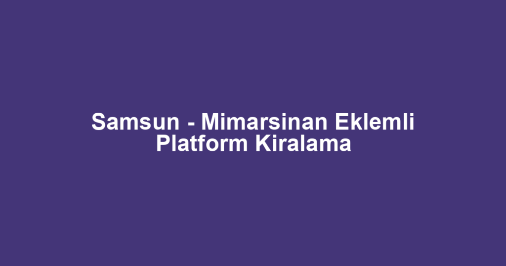 Samsun - Mimarsinan Eklemli Platform Kiralama