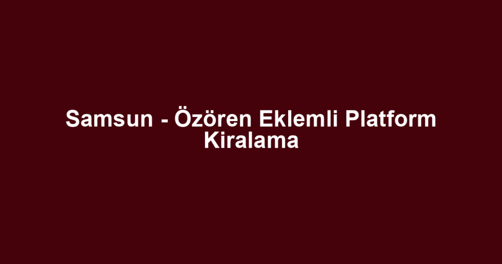 Samsun - Özören Eklemli Platform Kiralama