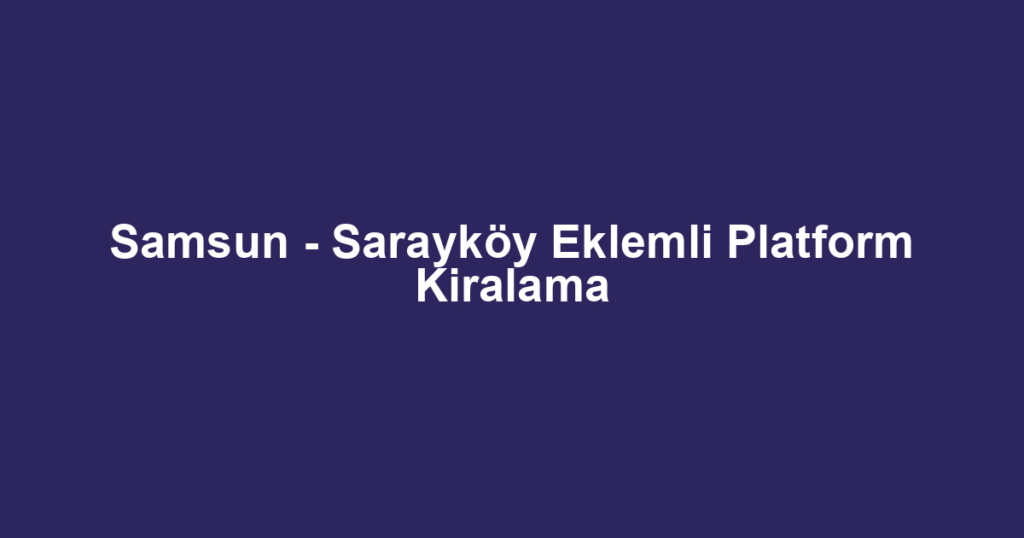 Samsun - Sarayköy Eklemli Platform Kiralama