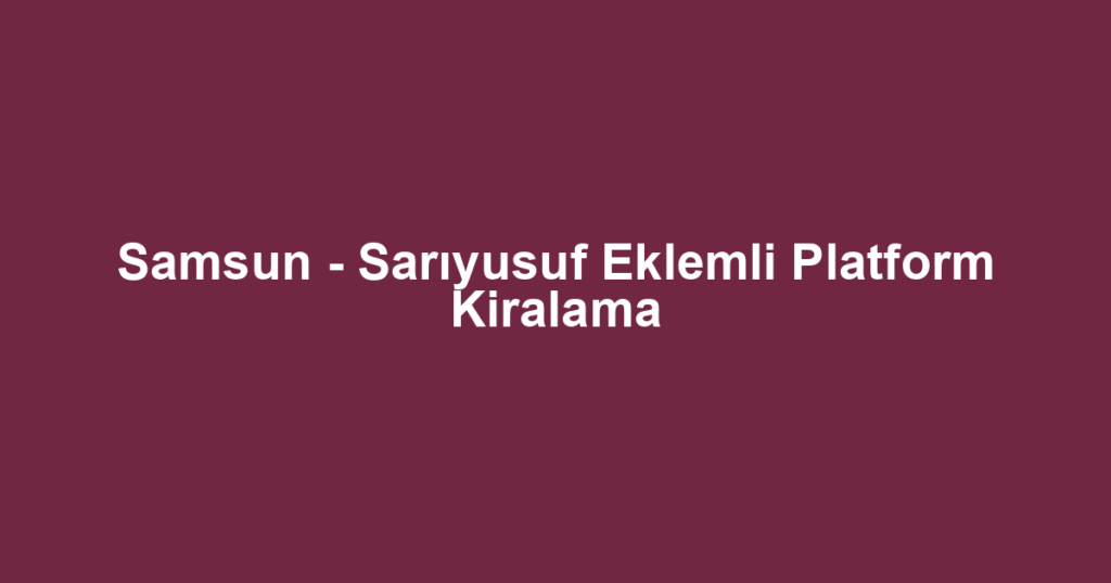 Samsun - Sarıyusuf Eklemli Platform Kiralama