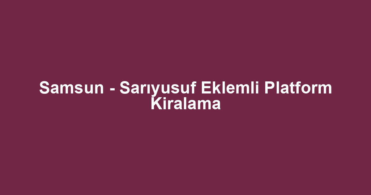 Samsun - Sarıyusuf Eklemli Platform Kiralama