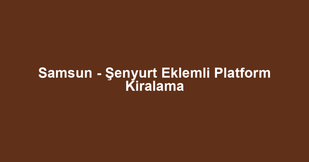 Samsun - Şenyurt Eklemli Platform Kiralama