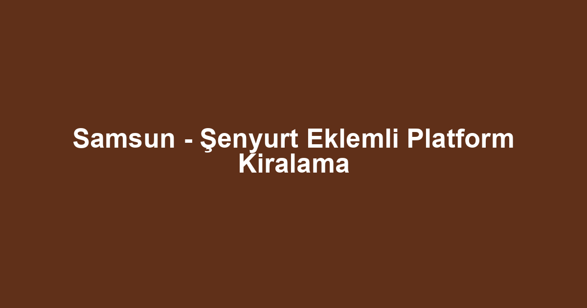 Samsun - Şenyurt Eklemli Platform Kiralama