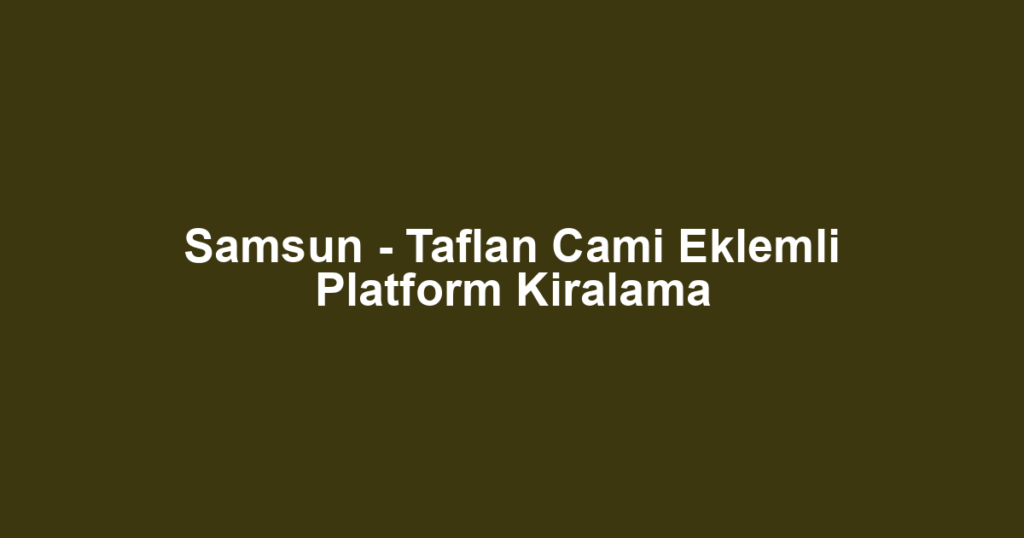Samsun - Taflan Cami Eklemli Platform Kiralama