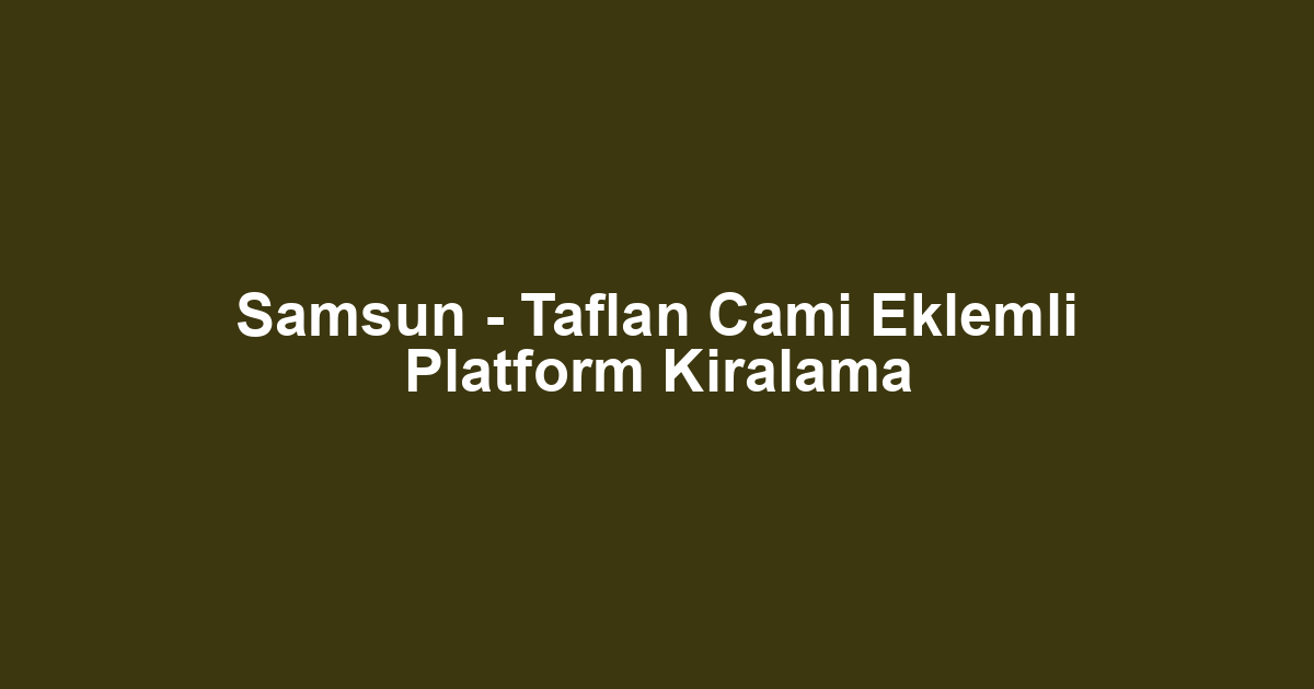 Samsun - Taflan Cami Eklemli Platform Kiralama
