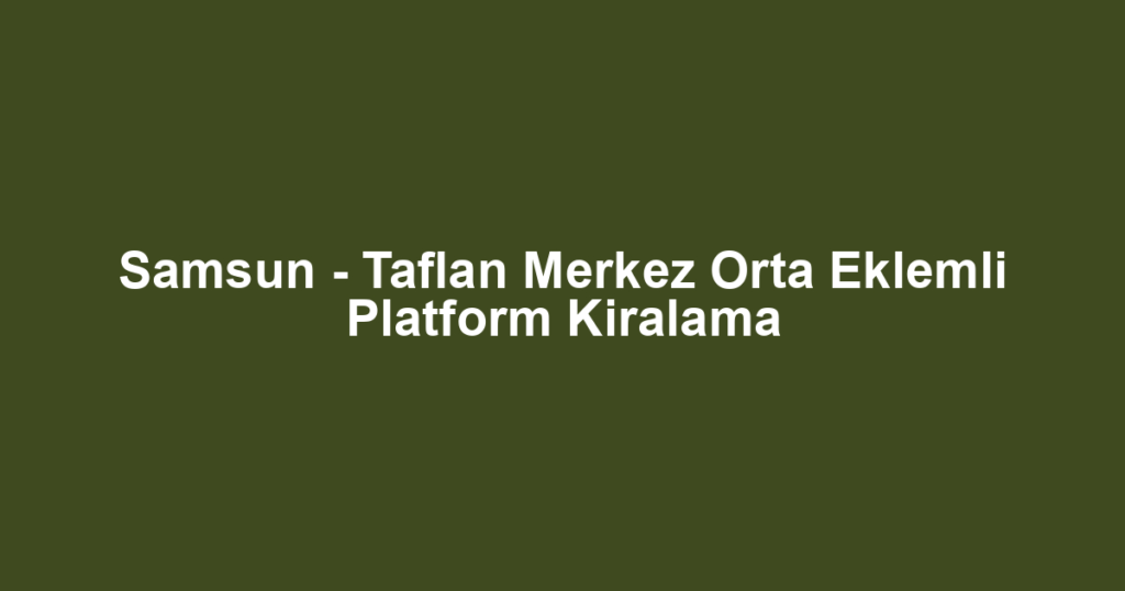 Samsun - Taflan Merkez Orta Eklemli Platform Kiralama