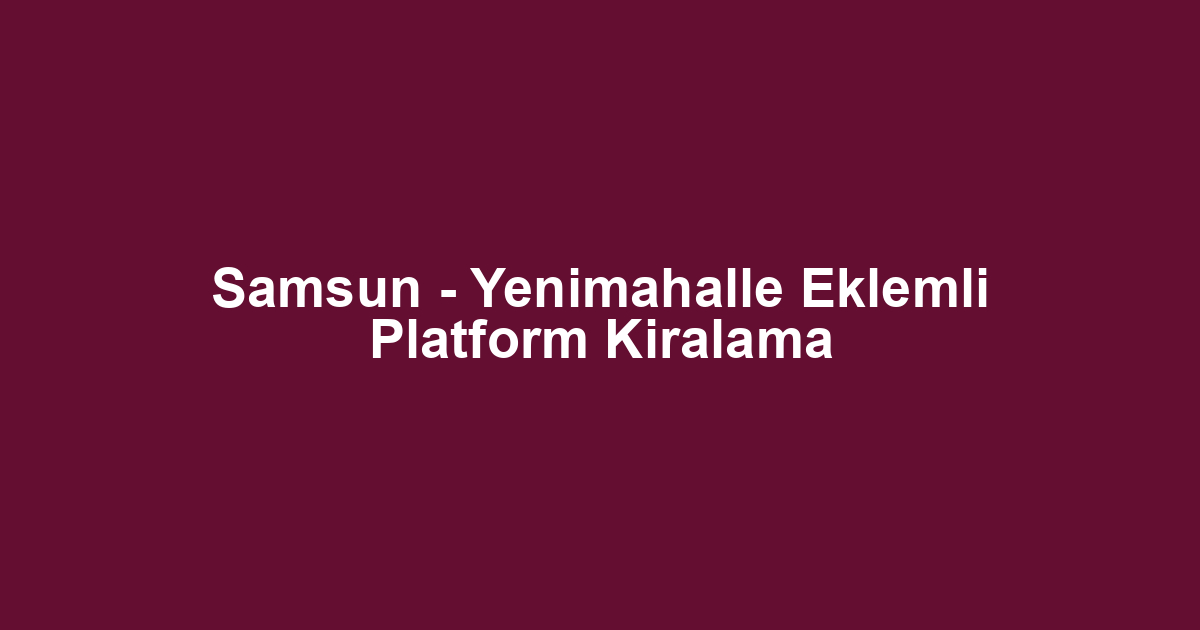 Samsun - Yenimahalle Eklemli Platform Kiralama