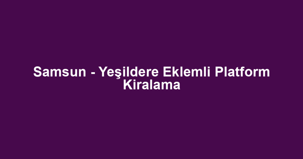 Samsun - Yeşildere Eklemli Platform Kiralama