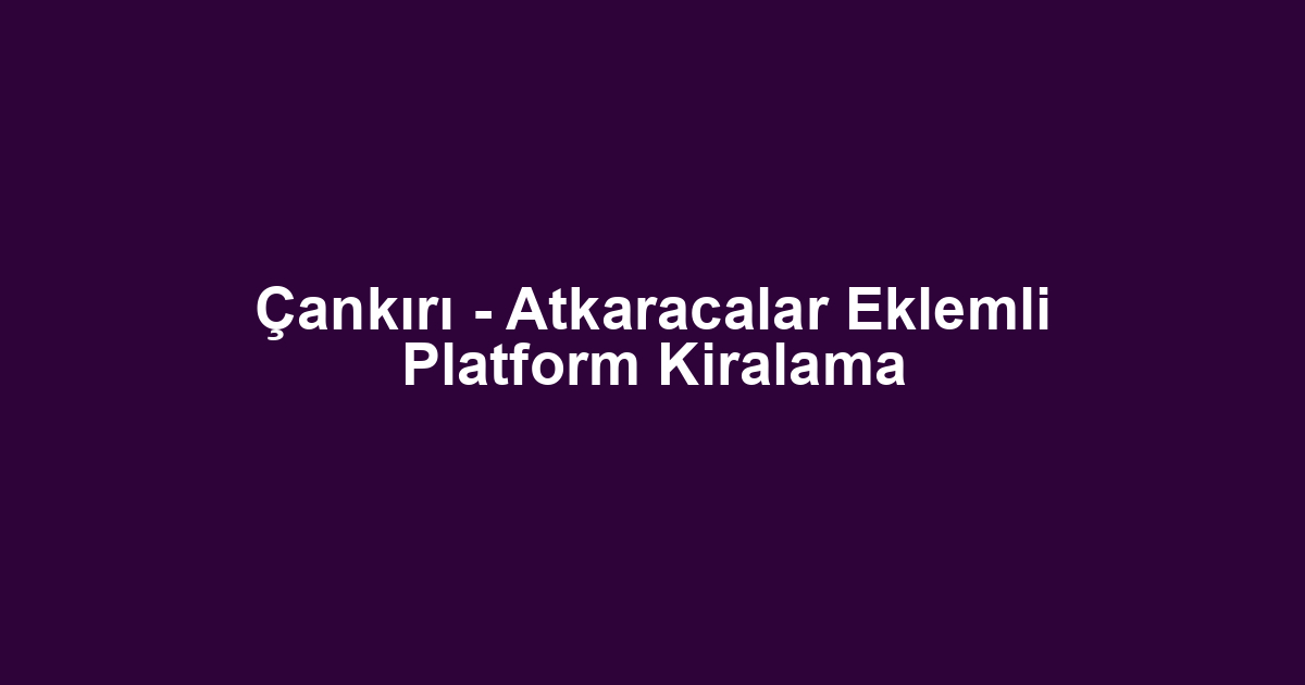 Çankırı - Atkaracalar Eklemli Platform Kiralama