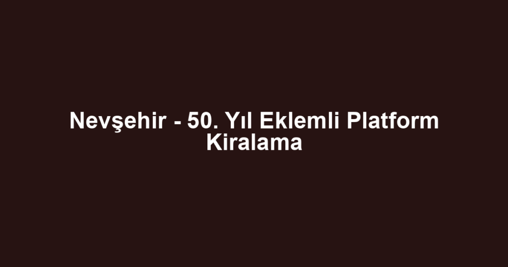Nevşehir - 50. Yıl Eklemli Platform Kiralama