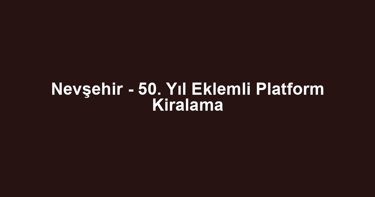 Nevşehir - 50. Yıl Eklemli Platform Kiralama
