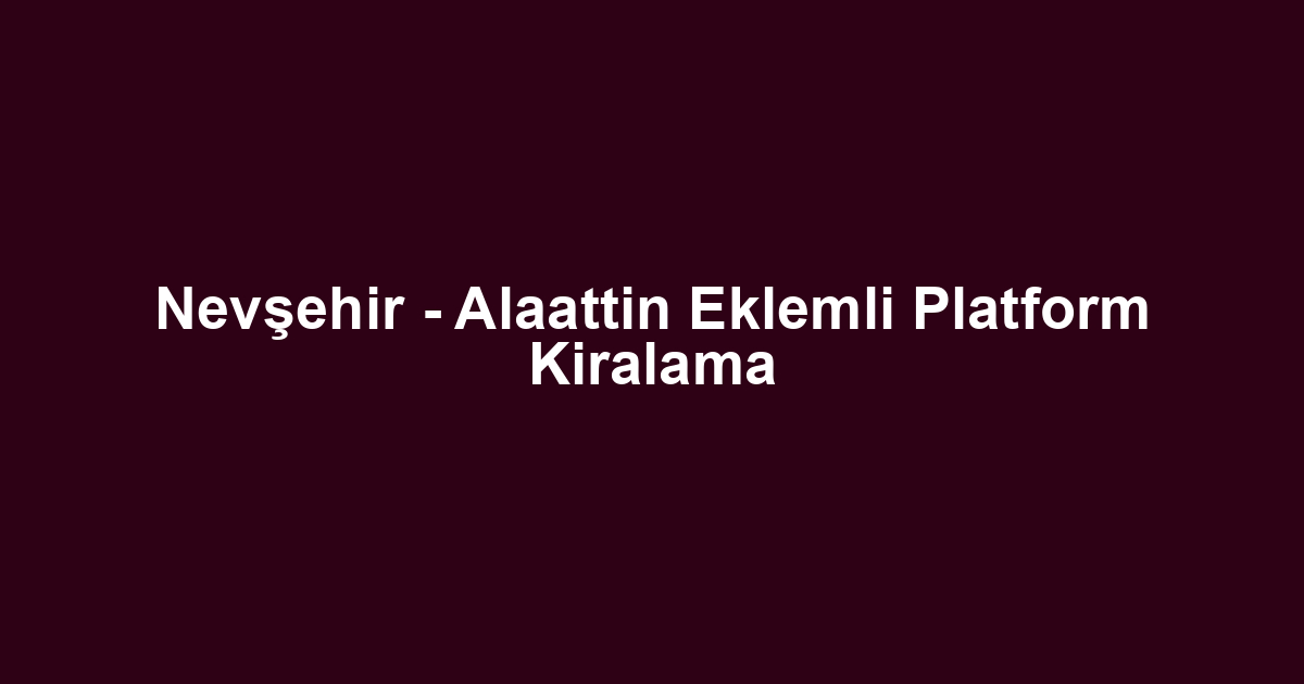 Nevşehir - Alaattin Eklemli Platform Kiralama