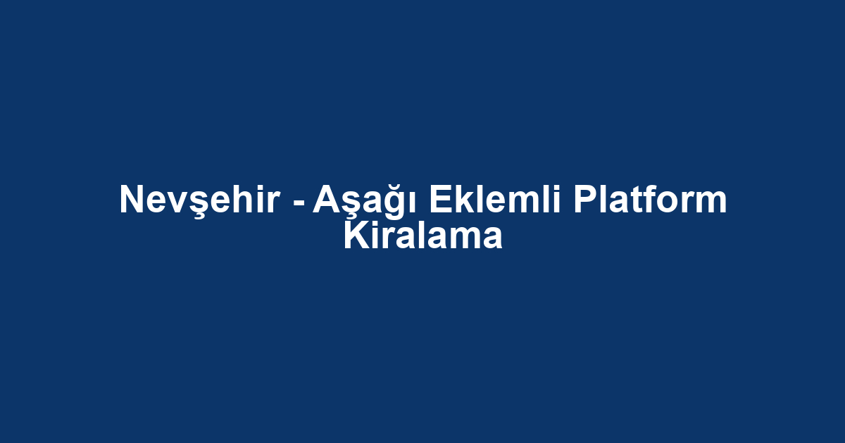 Nevşehir - Aşağı Eklemli Platform Kiralama