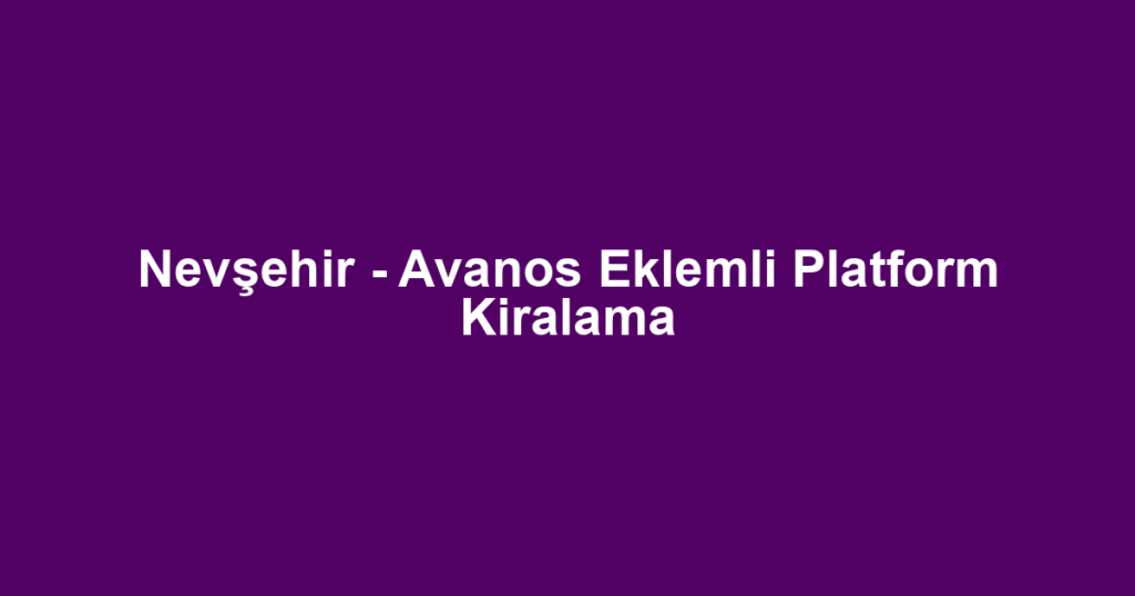 Nevşehir - Avanos Eklemli Platform Kiralama