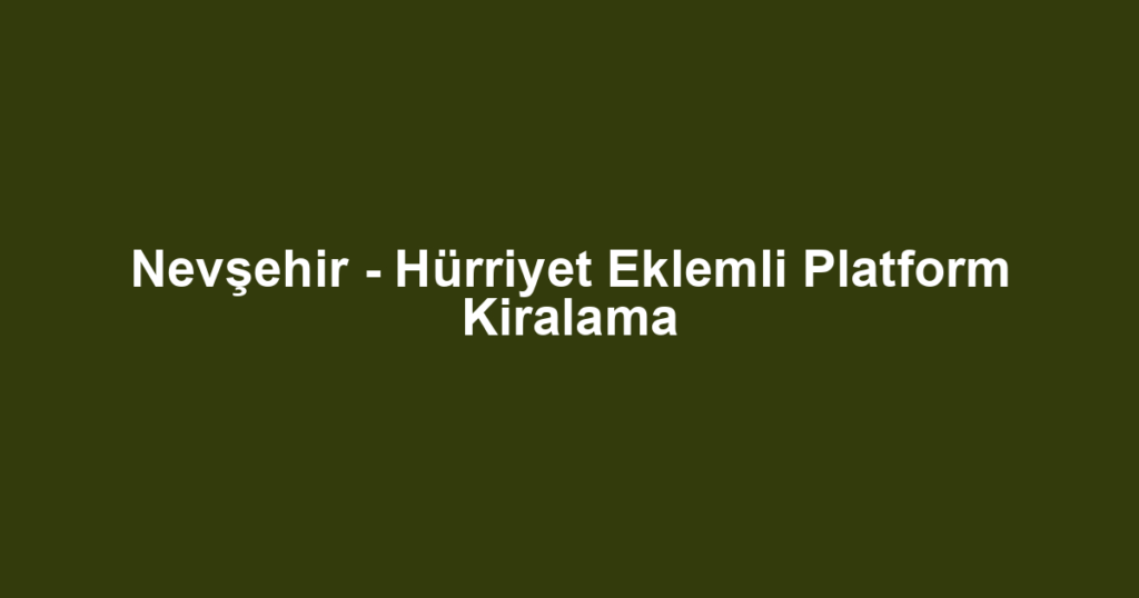 Nevşehir - Hürriyet Eklemli Platform Kiralama