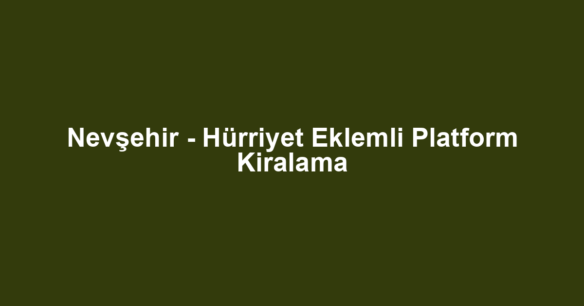 Nevşehir - Hürriyet Eklemli Platform Kiralama