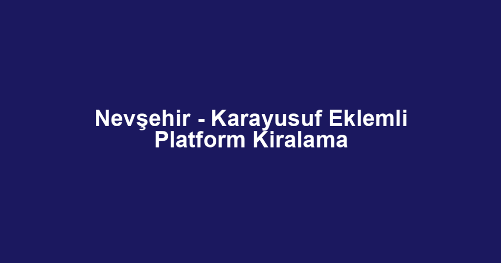 Nevşehir - Karayusuf Eklemli Platform Kiralama