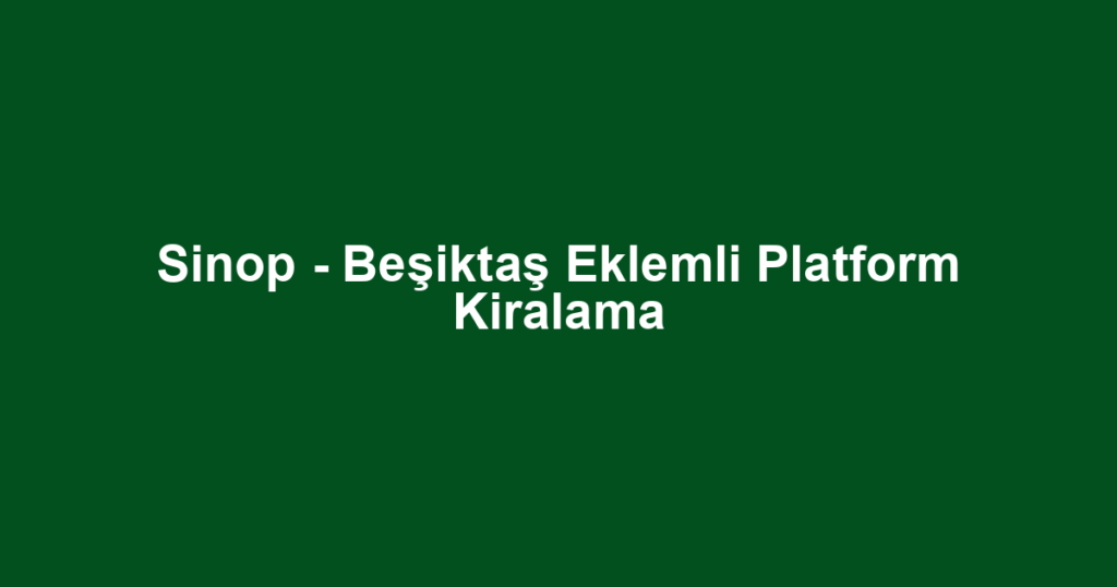 Sinop - Beşiktaş Eklemli Platform Kiralama