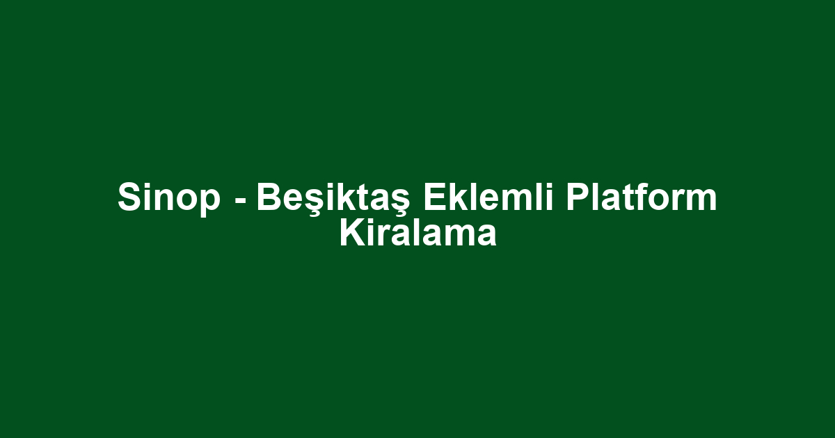 Sinop - Beşiktaş Eklemli Platform Kiralama