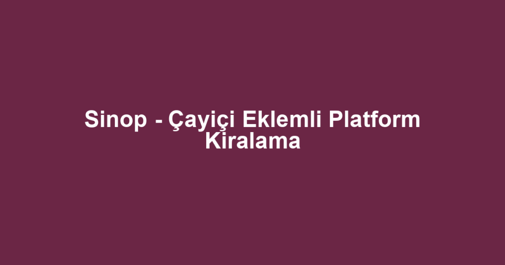 Sinop - Çayiçi Eklemli Platform Kiralama