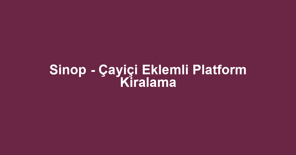Sinop - Çayiçi Eklemli Platform Kiralama