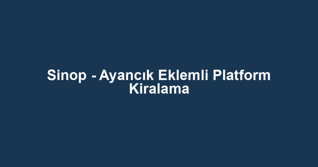 Sinop - Ayancık Eklemli Platform Kiralama