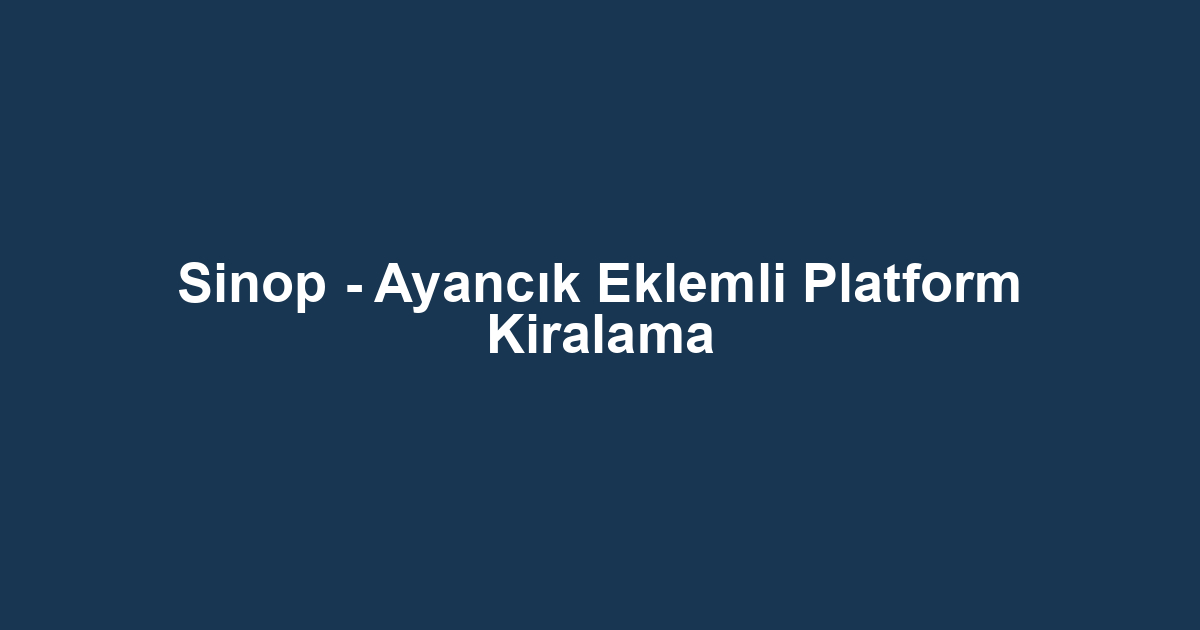 Sinop - Ayancık Eklemli Platform Kiralama