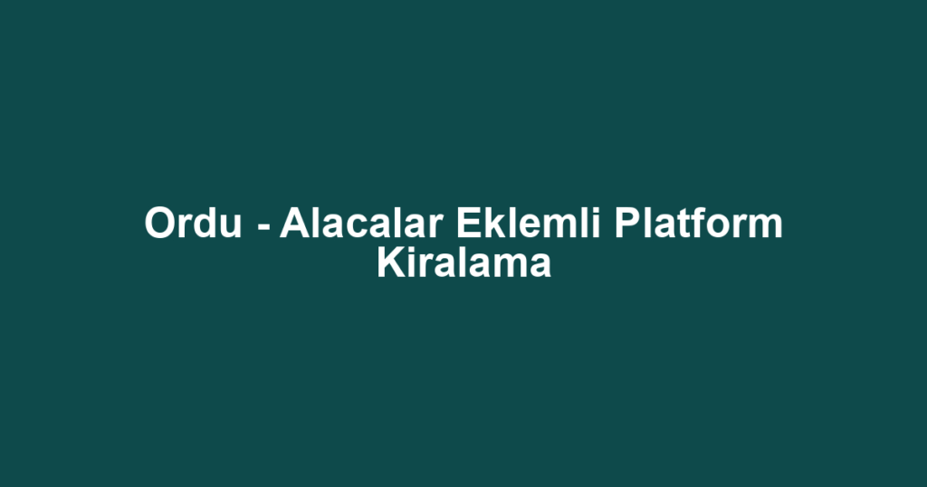 Ordu - Alacalar Eklemli Platform Kiralama