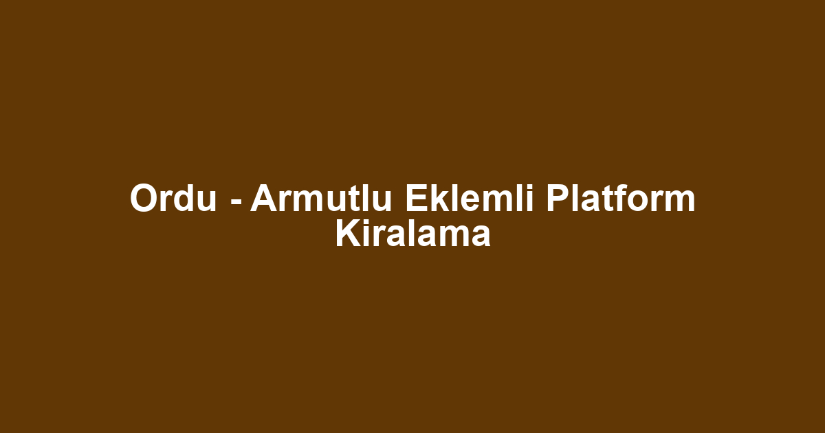 Ordu - Armutlu Eklemli Platform Kiralama