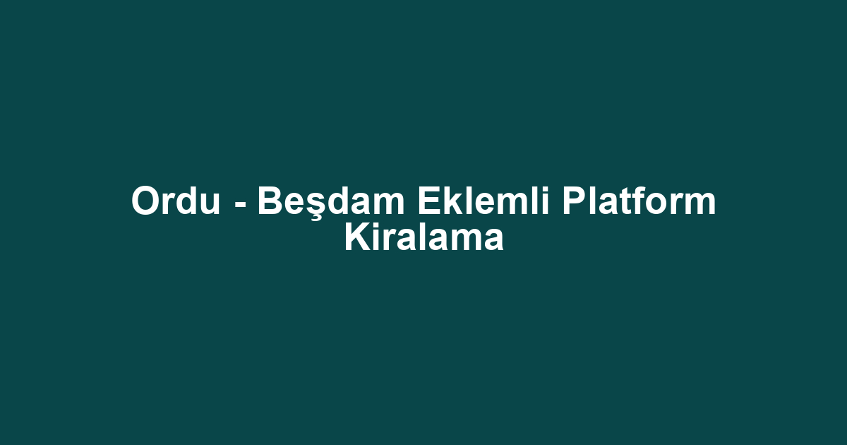 Ordu - Beşdam Eklemli Platform Kiralama