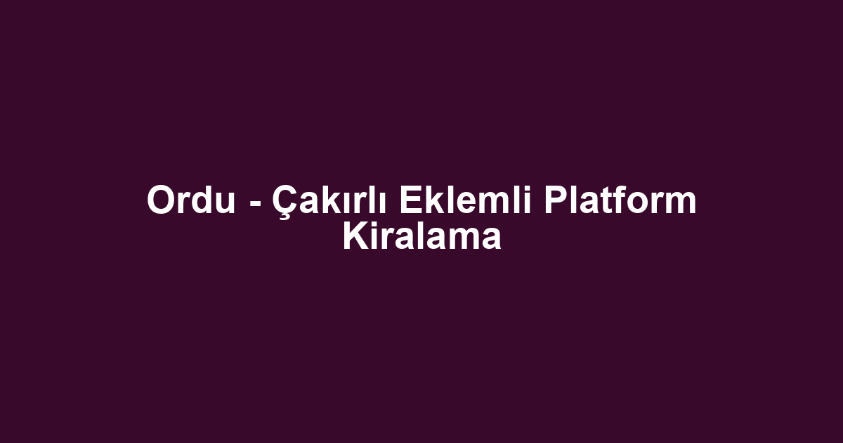 Ordu - Çakırlı Eklemli Platform Kiralama