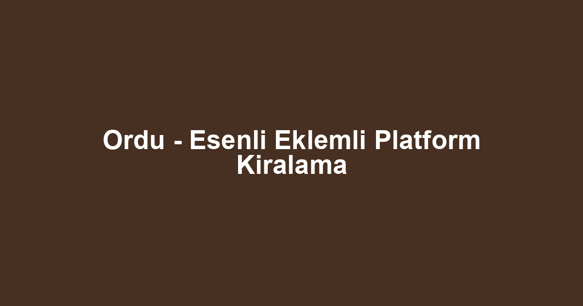 Ordu - Esenli Eklemli Platform Kiralama