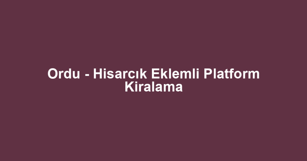 Ordu - Hisarcık Eklemli Platform Kiralama