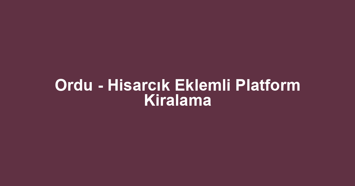 Ordu - Hisarcık Eklemli Platform Kiralama