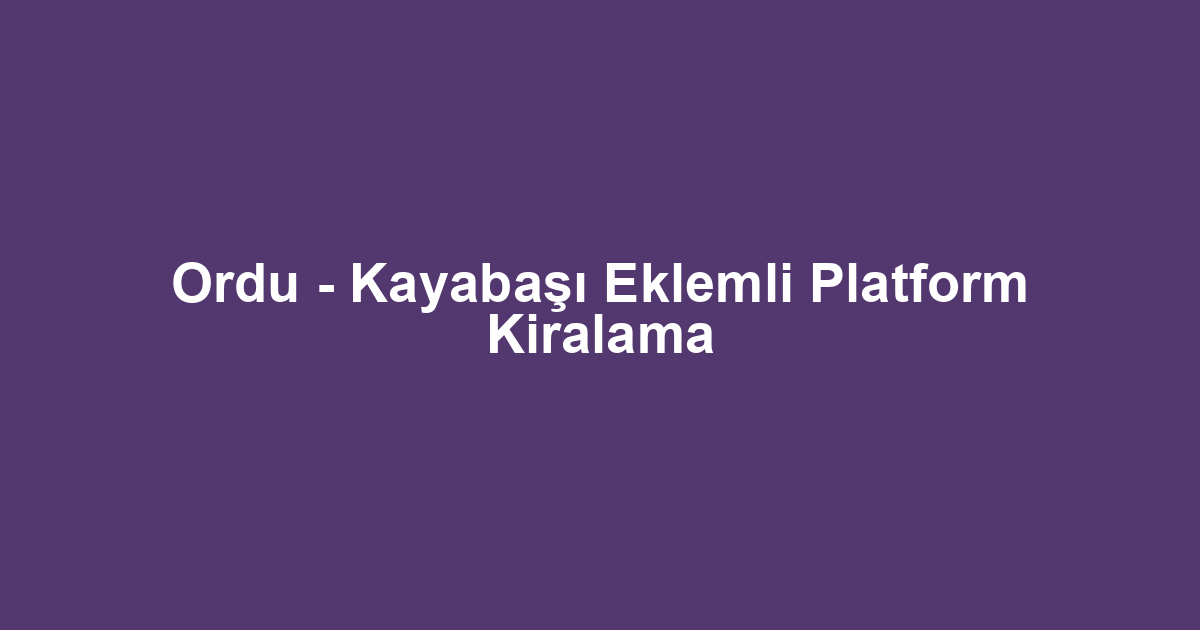 Ordu - Kayabaşı Eklemli Platform Kiralama