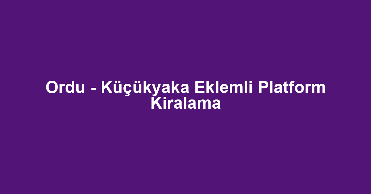 Ordu - Küçükyaka Eklemli Platform Kiralama