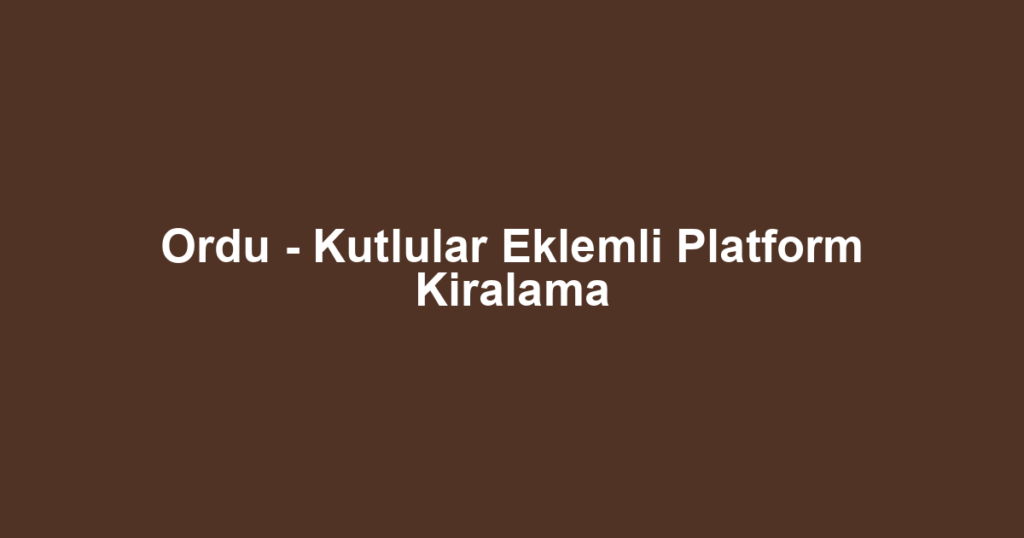 Ordu - Kutlular Eklemli Platform Kiralama