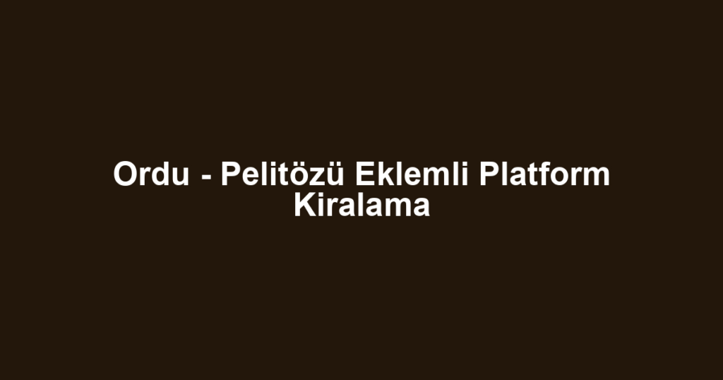 Ordu - Pelitözü Eklemli Platform Kiralama