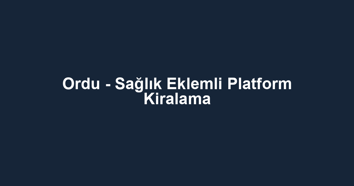 Ordu - Sağlık Eklemli Platform Kiralama