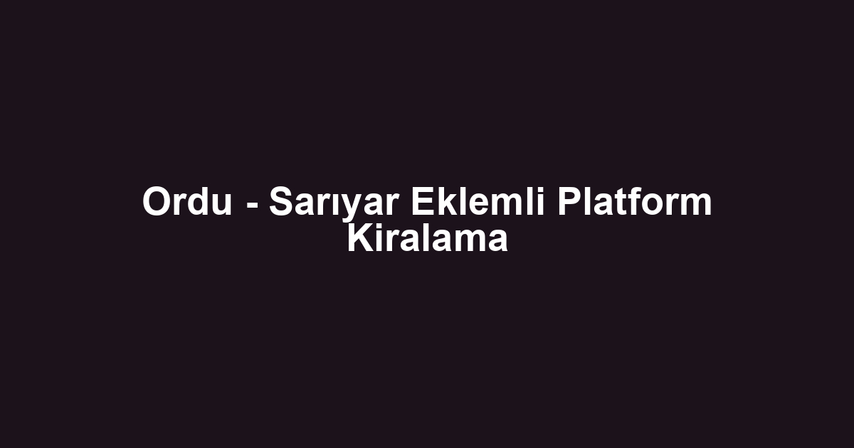 Ordu - Sarıyar Eklemli Platform Kiralama
