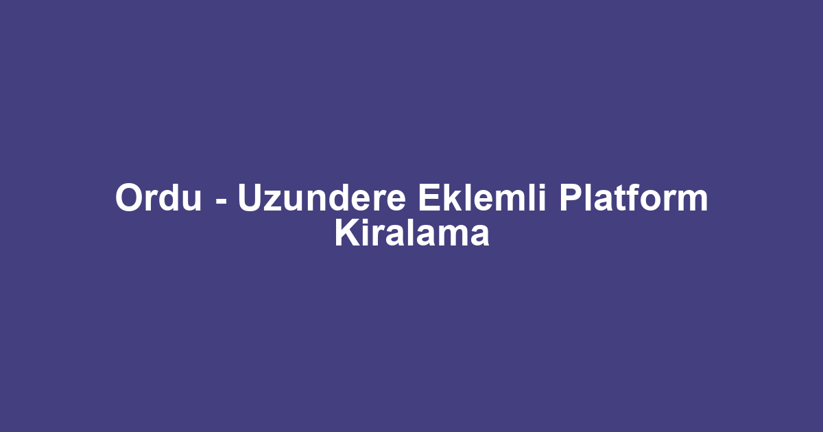 Ordu - Uzundere Eklemli Platform Kiralama
