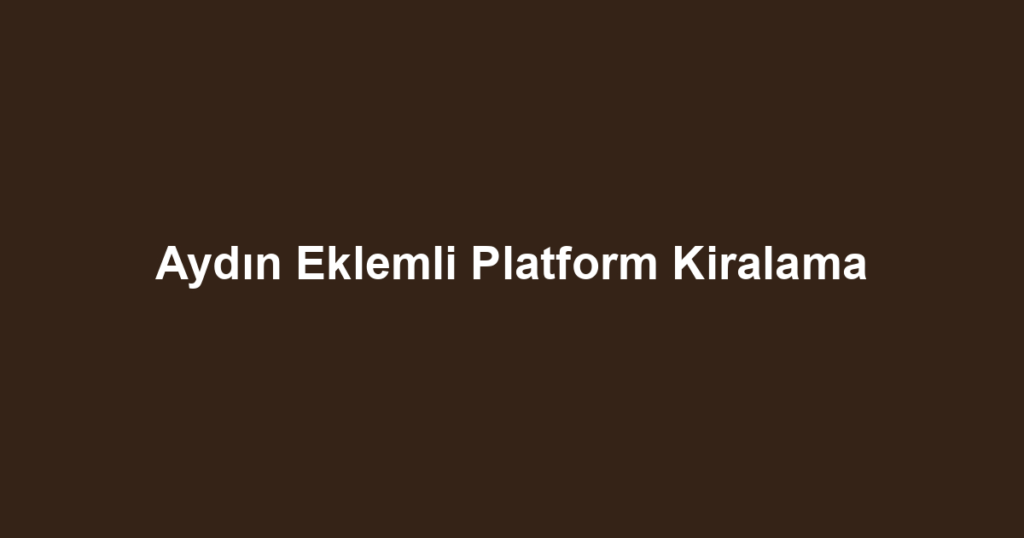 Aydın Eklemli Platform Kiralama