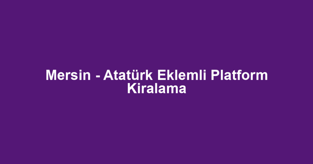 Mersin - Atatürk Eklemli Platform Kiralama