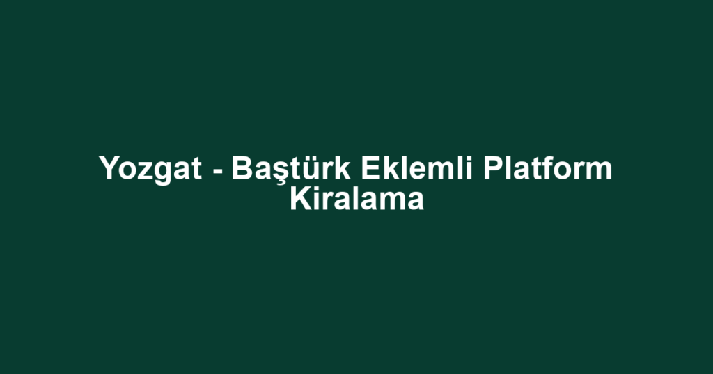 Yozgat - Baştürk Eklemli Platform Kiralama