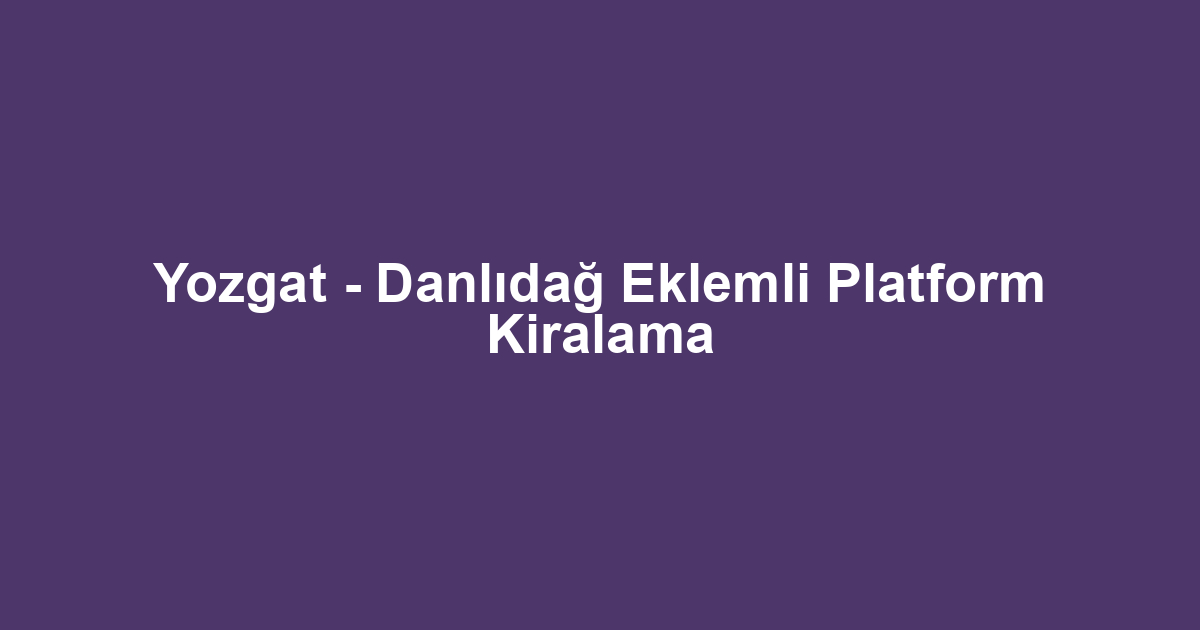 Yozgat - Danlıdağ Eklemli Platform Kiralama