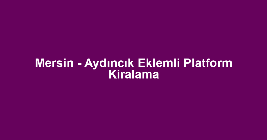 Mersin - Aydıncık Eklemli Platform Kiralama